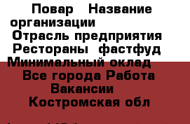 Повар › Название организации ­ Burger King › Отрасль предприятия ­ Рестораны, фастфуд › Минимальный оклад ­ 1 - Все города Работа » Вакансии   . Костромская обл.